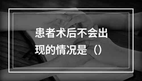 患者术后不会出现的情况是（）