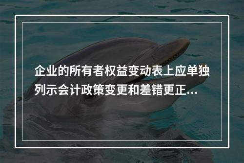 企业的所有者权益变动表上应单独列示会计政策变更和差错更正的累