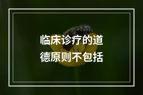 临床诊疗的道德原则不包括