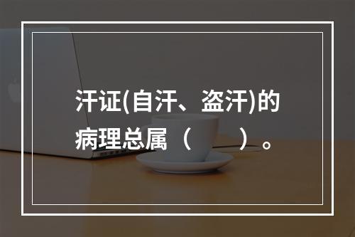 汗证(自汗、盗汗)的病理总属（　　）。