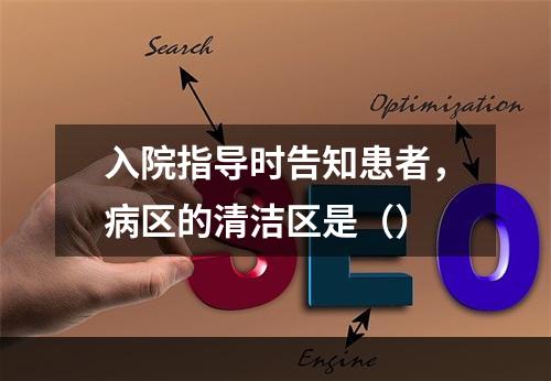 入院指导时告知患者，病区的清洁区是（）