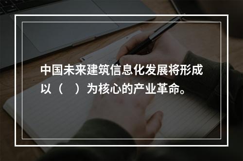 中国未来建筑信息化发展将形成以（　）为核心的产业革命。