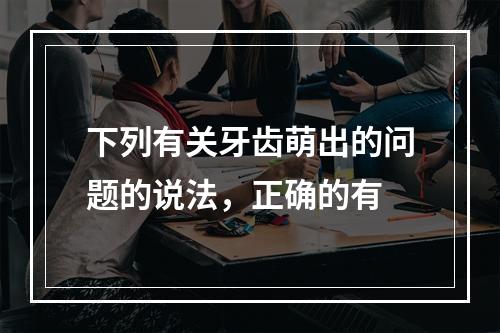 下列有关牙齿萌出的问题的说法，正确的有