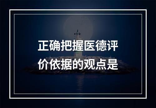 正确把握医德评价依据的观点是