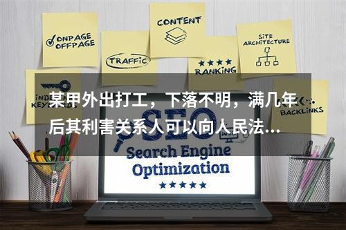 某甲外出打工，下落不明，满几年后其利害关系人可以向人民法院申