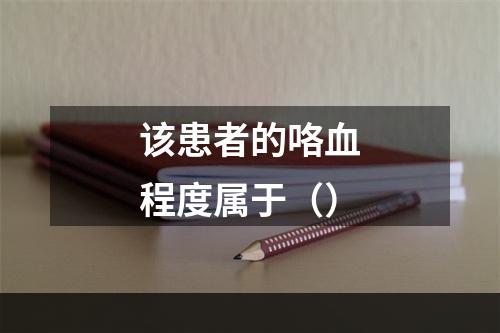 该患者的咯血程度属于（）