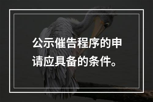 公示催告程序的申请应具备的条件。