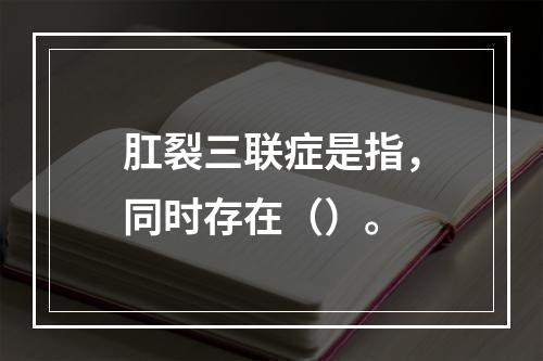 肛裂三联症是指，同时存在（）。