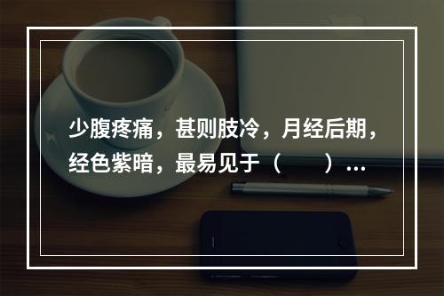 少腹疼痛，甚则肢冷，月经后期，经色紫暗，最易见于（　　）。