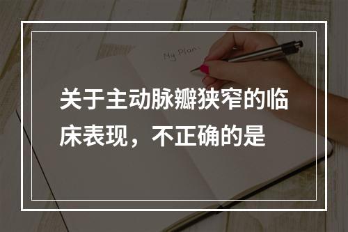 关于主动脉瓣狭窄的临床表现，不正确的是