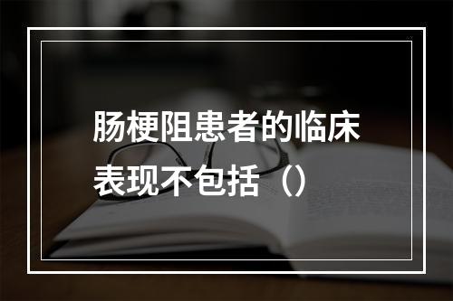 肠梗阻患者的临床表现不包括（）