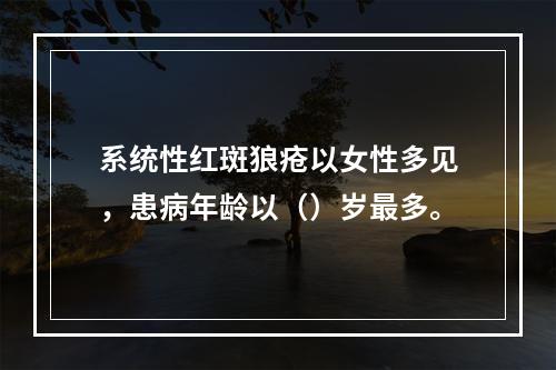 系统性红斑狼疮以女性多见，患病年龄以（）岁最多。