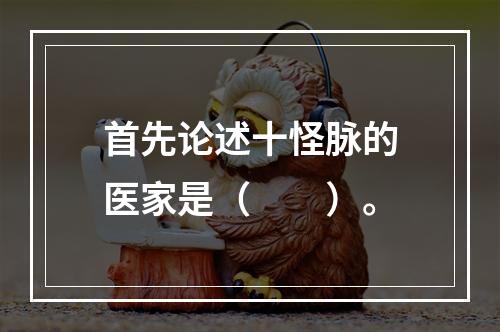 首先论述十怪脉的医家是（　　）。