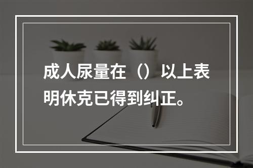 成人尿量在（）以上表明休克已得到纠正。