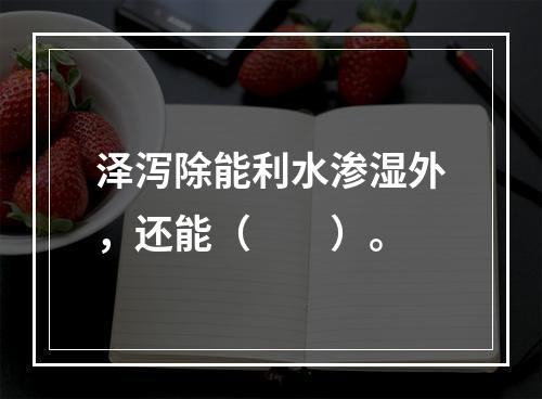 泽泻除能利水渗湿外，还能（　　）。