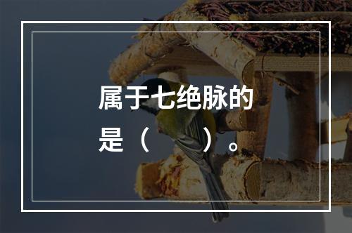 属于七绝脉的是（　　）。