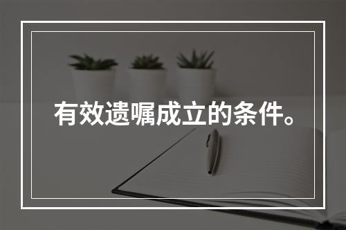 有效遗嘱成立的条件。