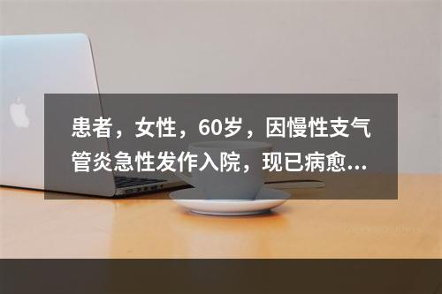 患者，女性，60岁，因慢性支气管炎急性发作入院，现已病愈出院