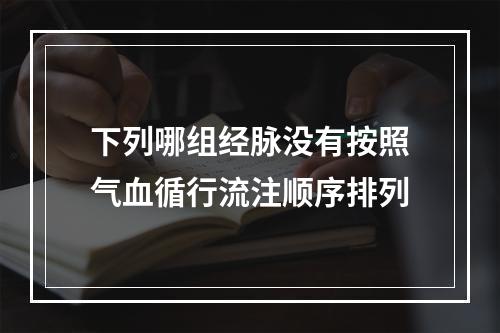 下列哪组经脉没有按照气血循行流注顺序排列