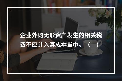 企业外购无形资产发生的相关税费不应计入其成本当中。（　）