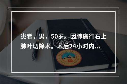 患者，男，50岁。因肺癌行右上肺叶切除术。术后24小时内最常