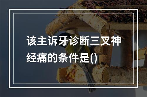 该主诉牙诊断三叉神经痛的条件是()