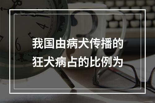 我国由病犬传播的狂犬病占的比例为