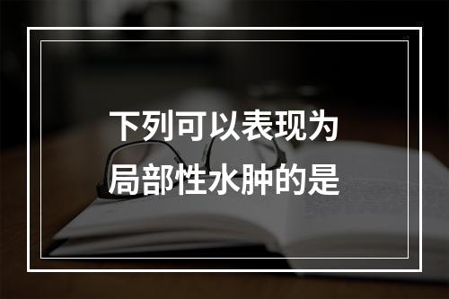 下列可以表现为局部性水肿的是