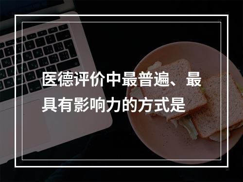 医德评价中最普遍、最具有影响力的方式是