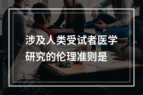 涉及人类受试者医学研究的伦理准则是