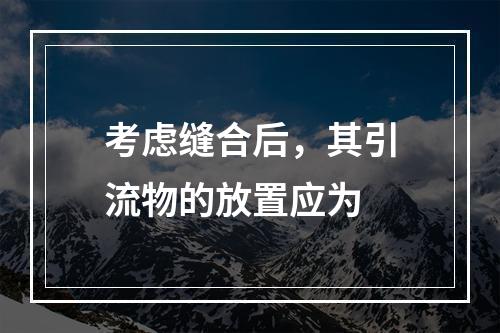 考虑缝合后，其引流物的放置应为