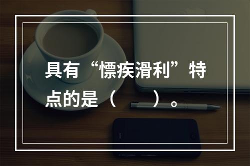 具有“慓疾滑利”特点的是（　　）。