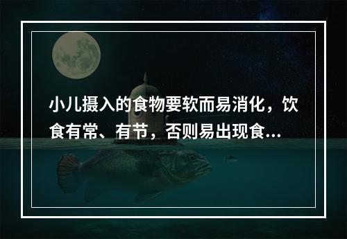 小儿摄入的食物要软而易消化，饮食有常、有节，否则易出现食积、