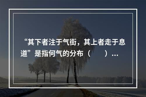 “其下者注于气街，其上者走于息道”是指何气的分布（　　）。