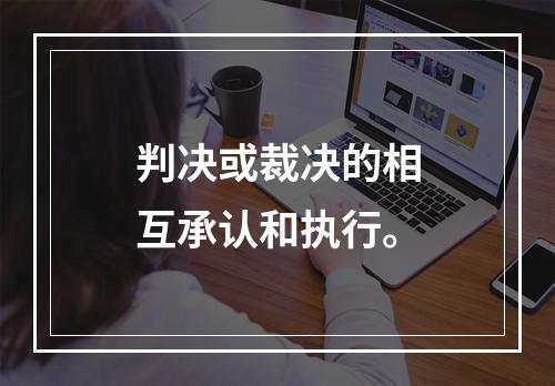 判决或裁决的相互承认和执行。