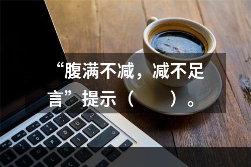 “腹满不减，减不足言”提示（　　）。