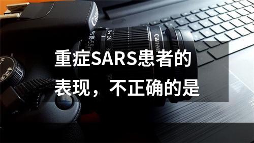 重症SARS患者的表现，不正确的是