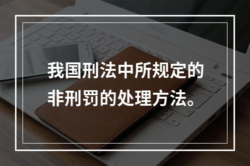 我国刑法中所规定的非刑罚的处理方法。