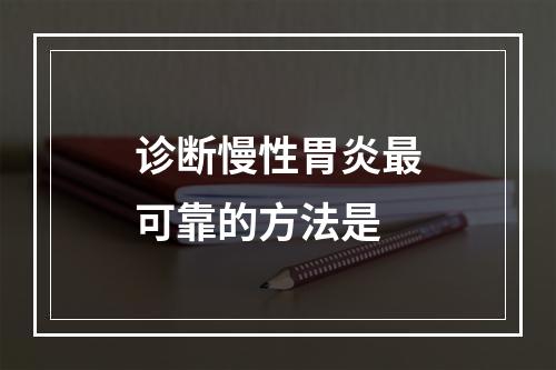 诊断慢性胃炎最可靠的方法是