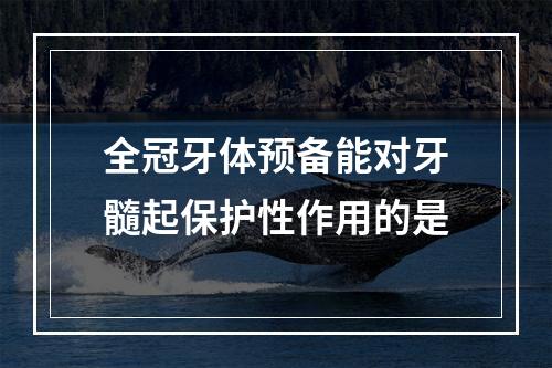 全冠牙体预备能对牙髓起保护性作用的是