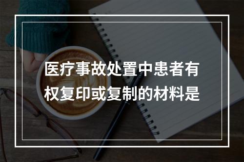 医疗事故处置中患者有权复印或复制的材料是