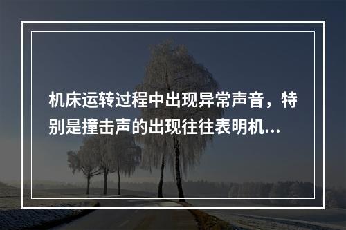 机床运转过程中出现异常声音，特别是撞击声的出现往往表明机床已