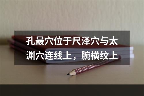 孔最穴位于尺泽穴与太渊穴连线上，腕横纹上