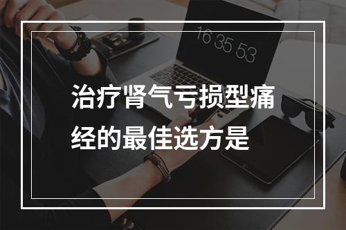 治疗肾气亏损型痛经的最佳选方是