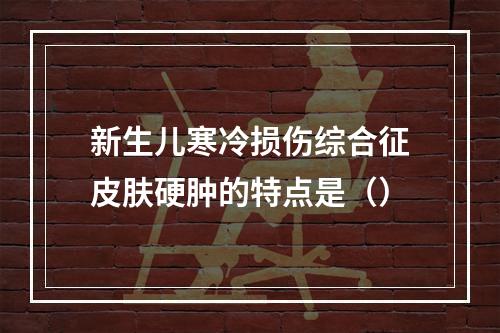 新生儿寒冷损伤综合征皮肤硬肿的特点是（）