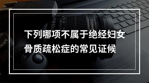 下列哪项不属于绝经妇女骨质疏松症的常见证候