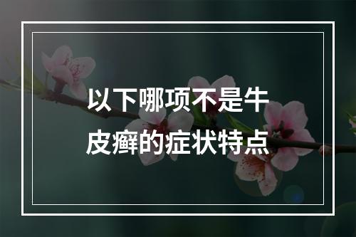 以下哪项不是牛皮癣的症状特点