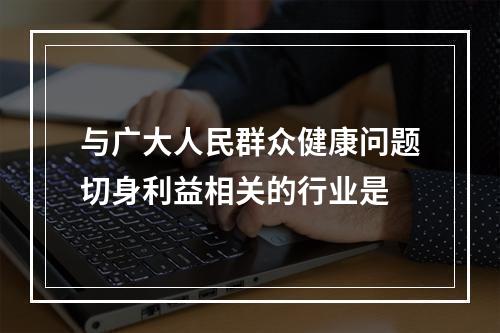 与广大人民群众健康问题切身利益相关的行业是