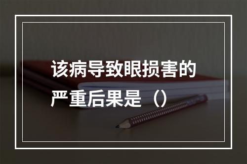 该病导致眼损害的严重后果是（）