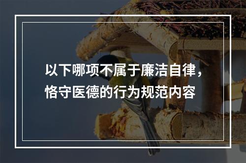 以下哪项不属于廉洁自律，恪守医德的行为规范内容